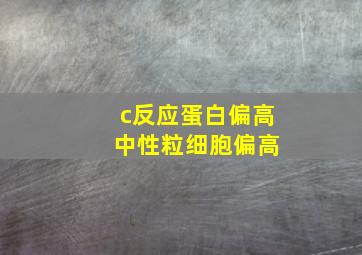 c反应蛋白偏高 中性粒细胞偏高